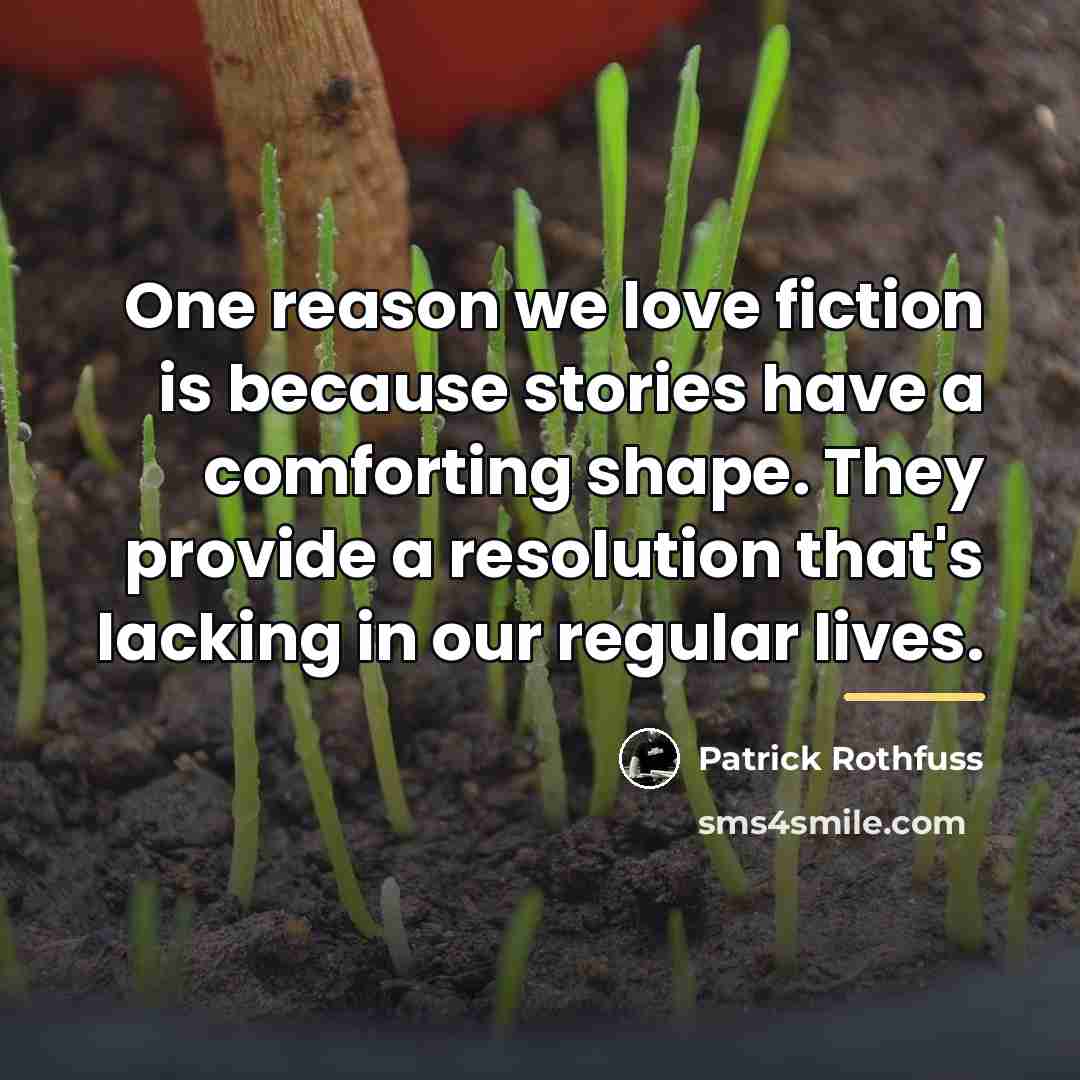 “One reason we love fiction is because stories have a…” quote by Patrick Rothfuss