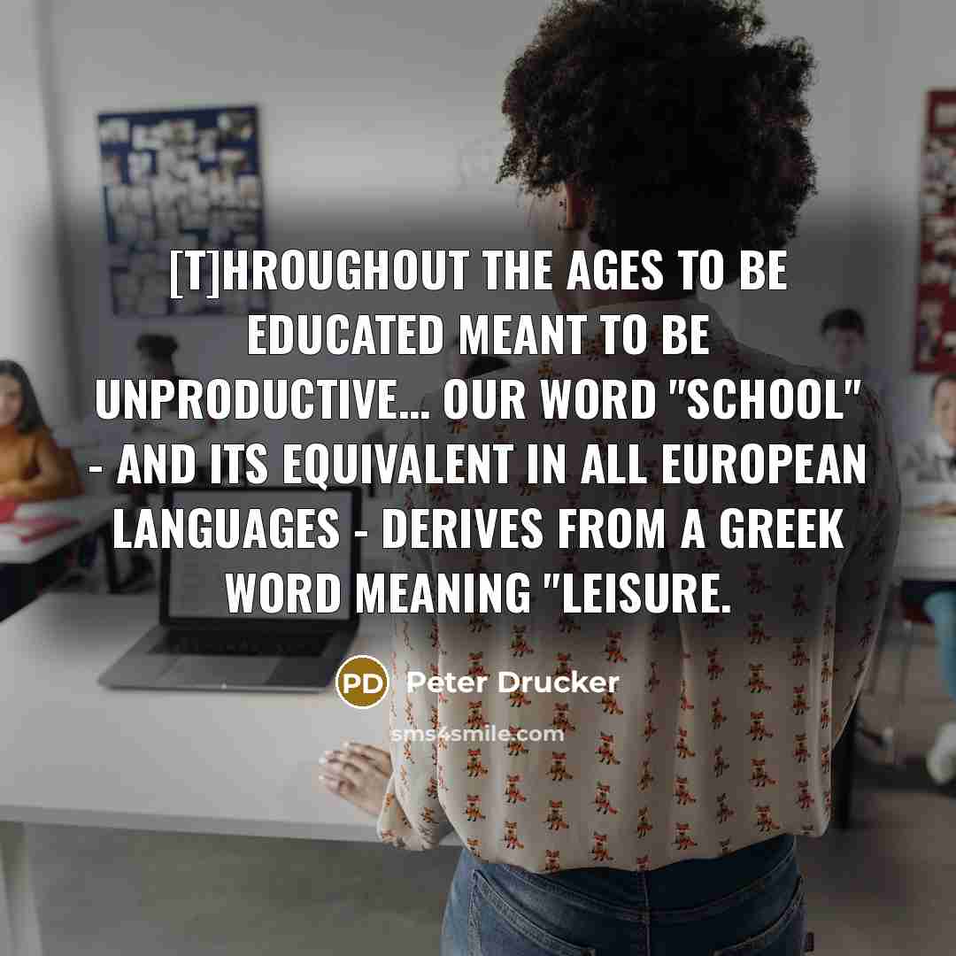 “[T]hroughout the ages to be educated meant to be unproductive....…” quote by Peter Drucker