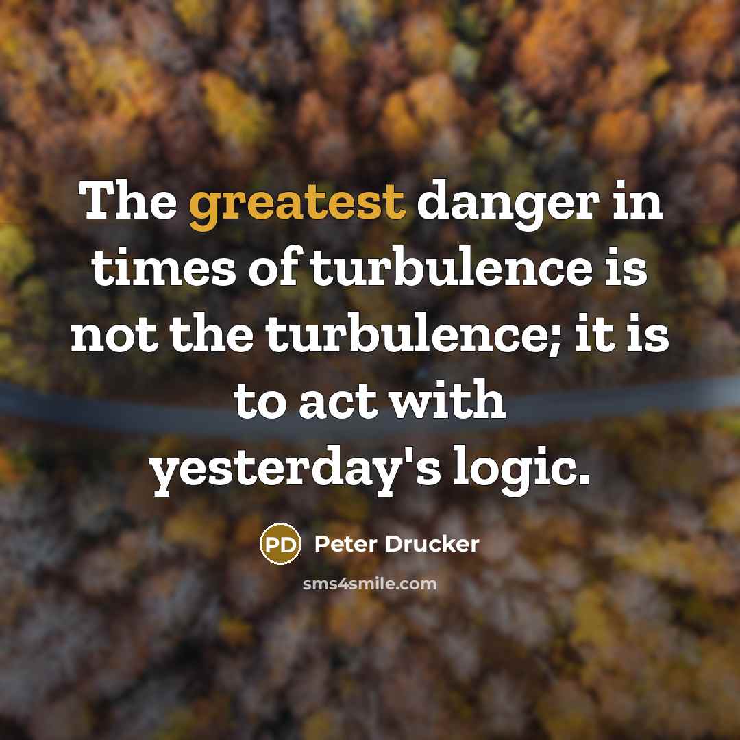 “The greatest danger in times of turbulence is not the…” quote by Peter Drucker