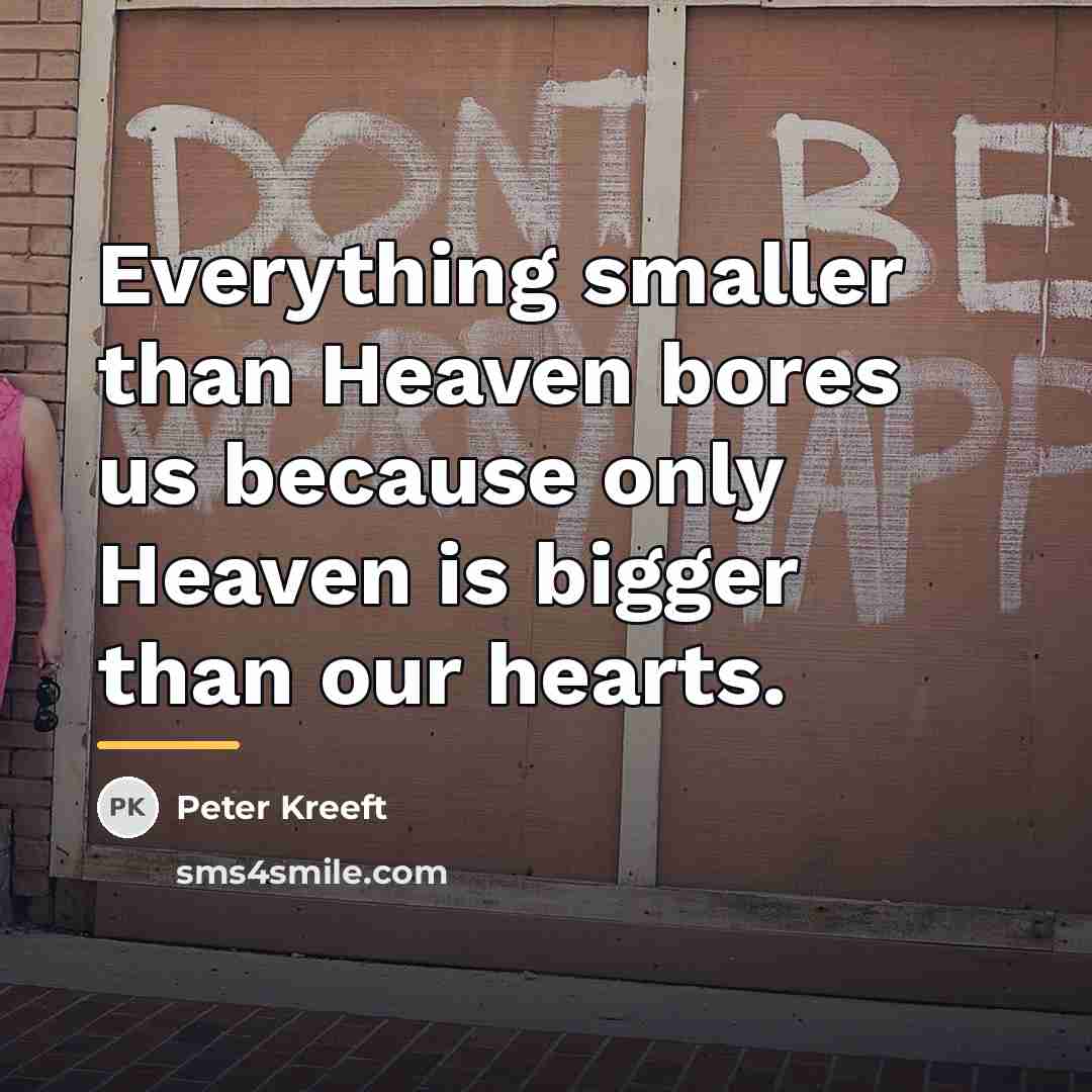 “Everything smaller than Heaven bores us because only Heaven is…” quote by Peter Kreeft