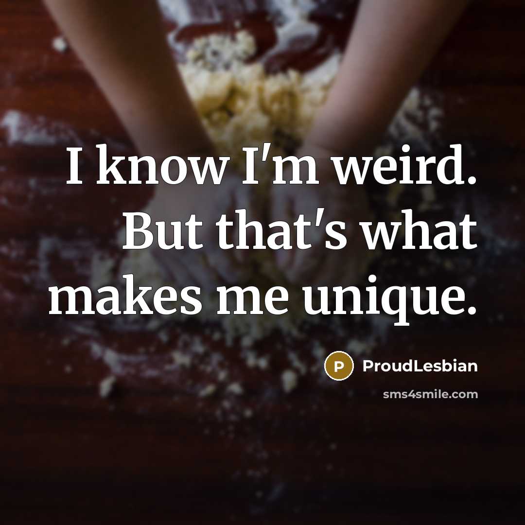 “I know I'm weird. But that's what makes me unique.…” quote by ProudLesbian