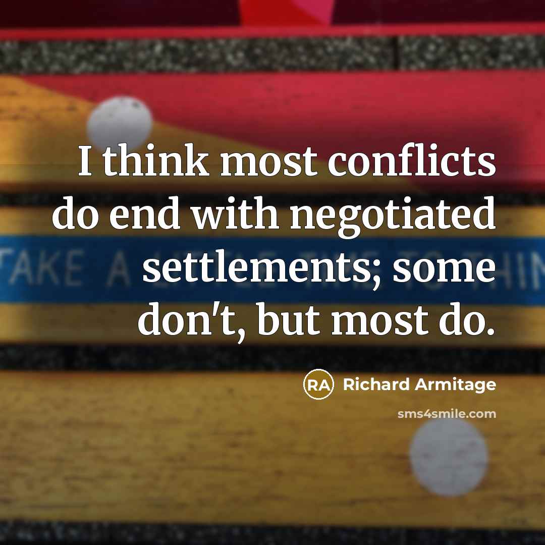 “I think most conflicts do end with negotiated settlements; some…” quote by Richard Armitage