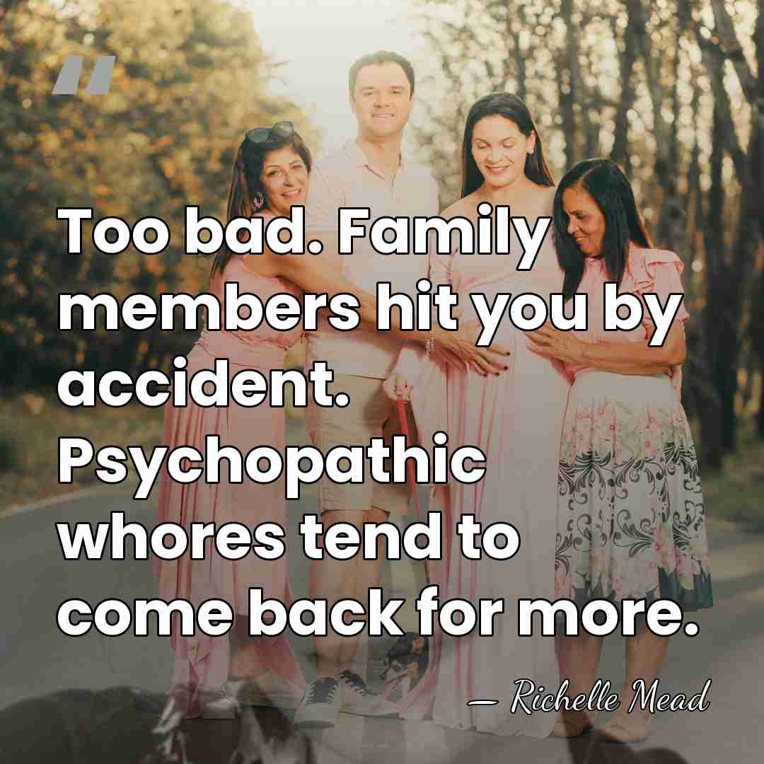 Too bad. Family members hit you by accident. Psychopathic whores tend to&hellip; - Richelle Mead