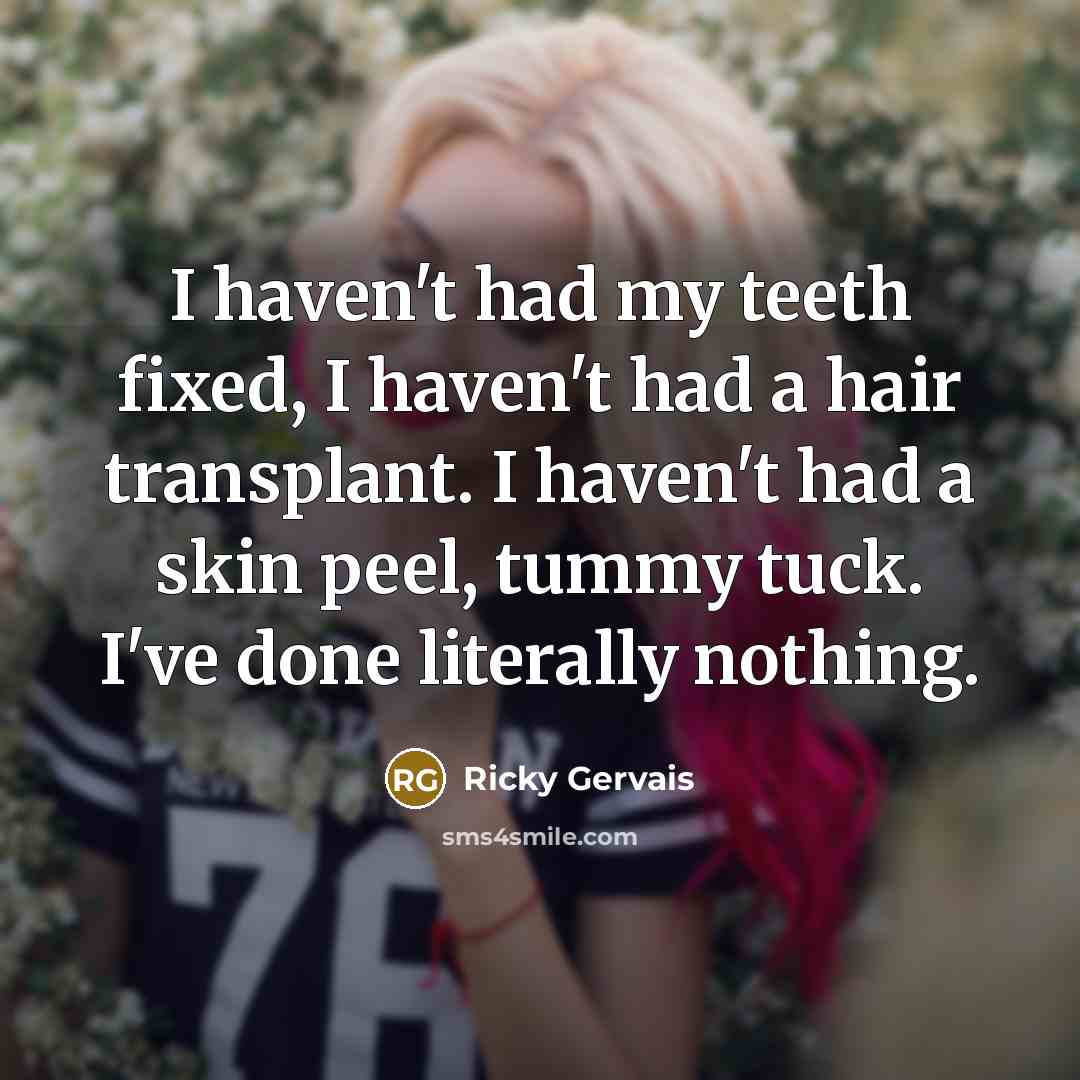 “I haven't had my teeth fixed, I haven't had a…” quote by Ricky Gervais