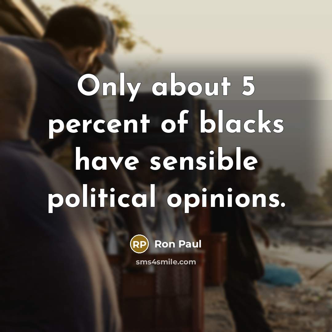 “Only about 5 percent of blacks have sensible political opinions.…” quote by Ron Paul