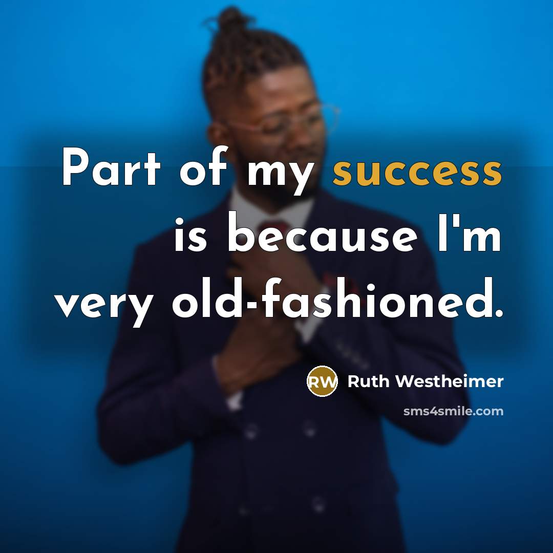 “Part of my success is because I'm very old-fashioned.” quote by Ruth Westheimer