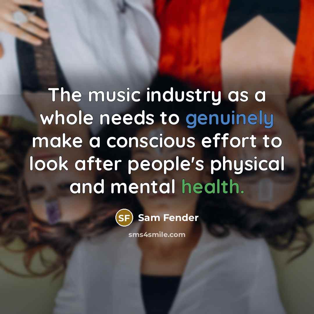 “The music industry as a whole needs to genuinely make a conscious effort to look after people's physical and mental health.” quote by Sam Fender