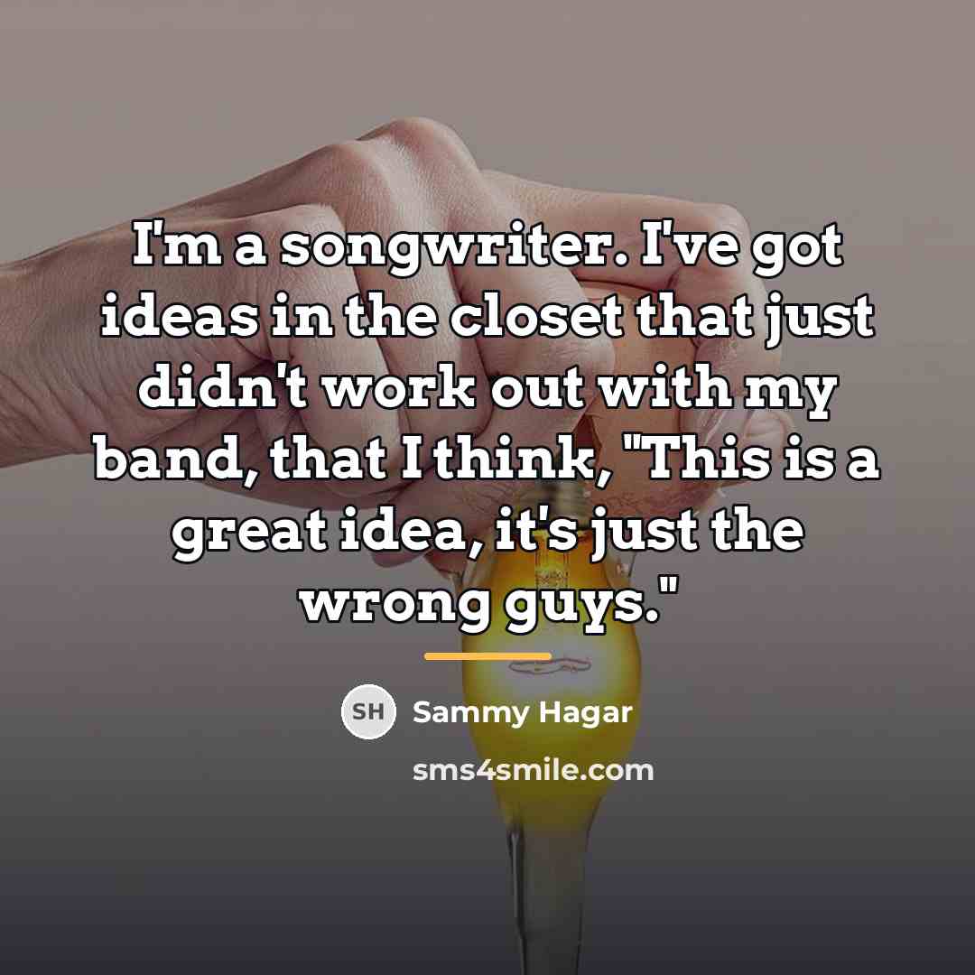 “I'm a songwriter. I've got ideas in the closet that…” quote by Sammy Hagar
