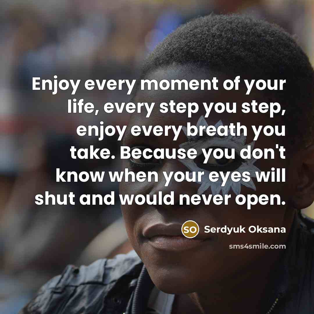 “Enjoy every moment of your life, every step you step,…” quote by Serdyuk Oksana