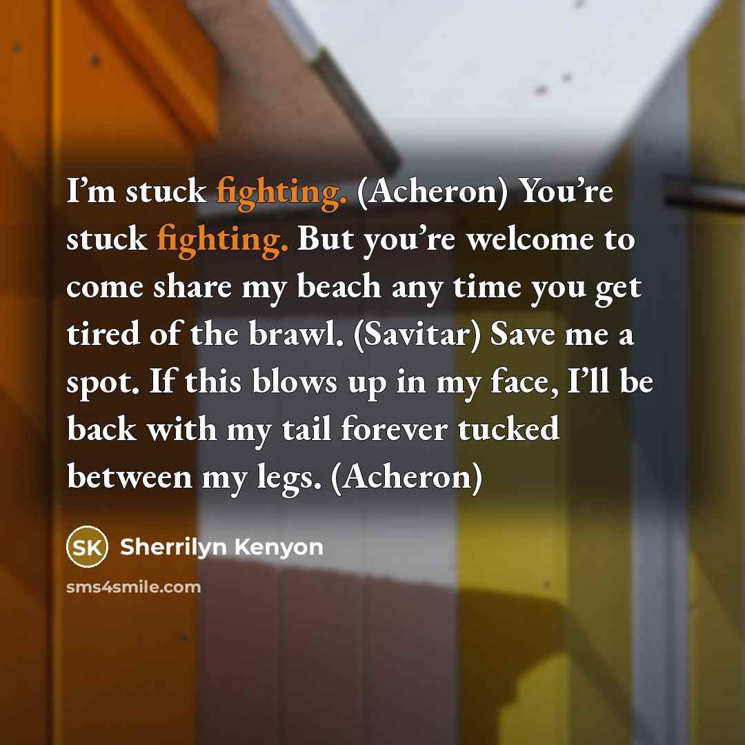 “I’m stuck fighting. (Acheron) You’re stuck fighting. But you’re welcome…” quote by Sherrilyn Kenyon