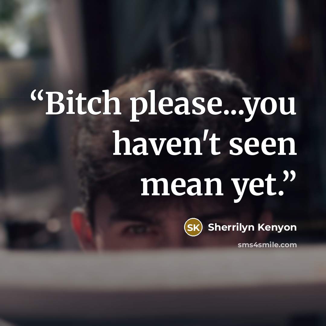 “Bitch please...you haven't seen mean yet.” quote by Sherrilyn Kenyon