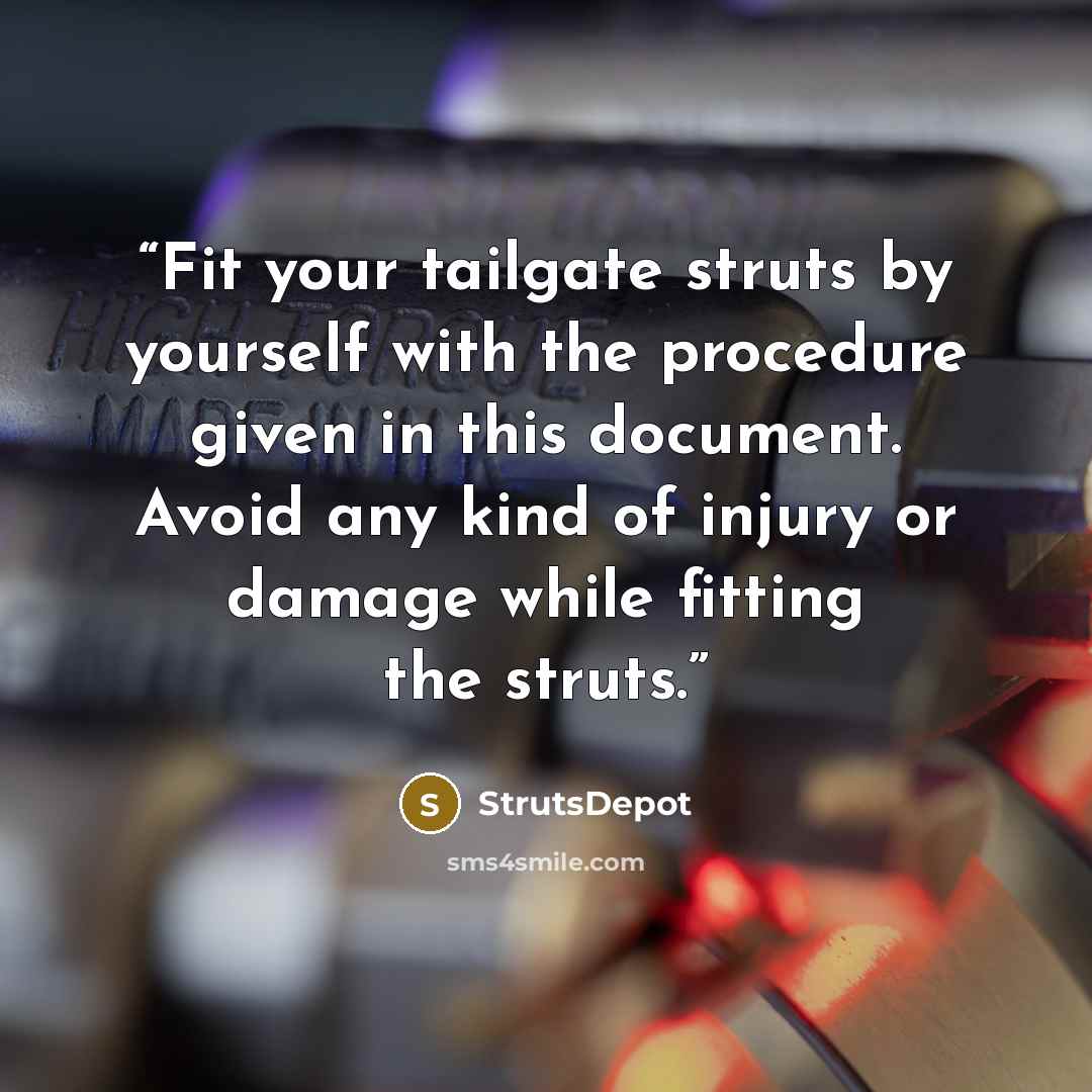 “Fit your tailgate struts by yourself with the procedure given in this document. Avoid any kind of injury or damage while fitting the struts.” quote by StrutsDepot
