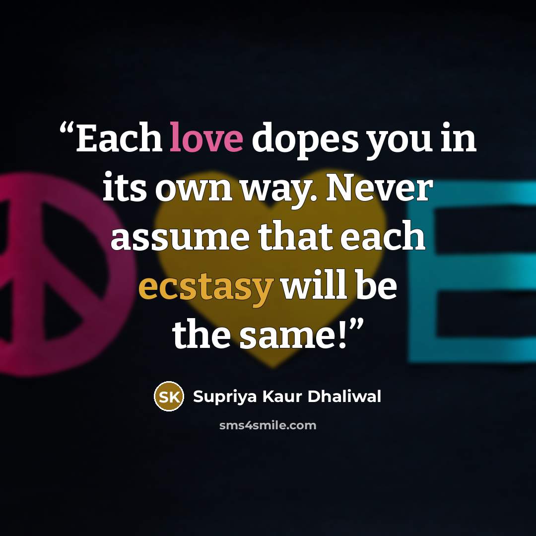 “Each love dopes you in its own way. Never assume that each ecstasy will be the same!” quote by Supriya Kaur Dhaliwal