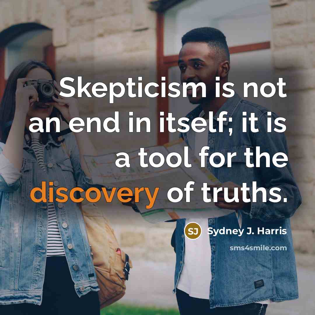 “Skepticism is not an end in itself; it is a…” quote by Sydney J. Harris