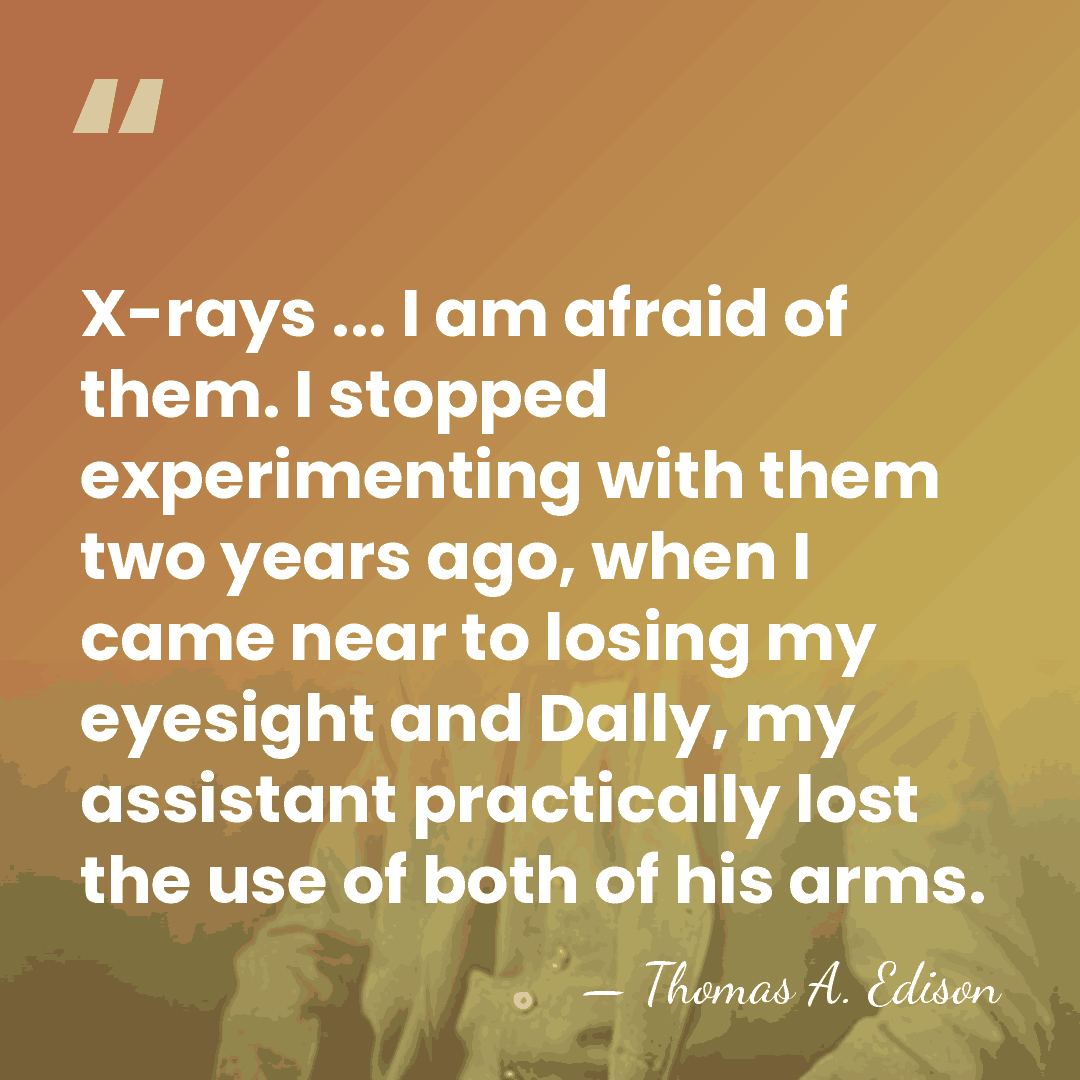 X-rays ... I am afraid of them. I stopped experimenting with them&hellip; - Thomas Edison