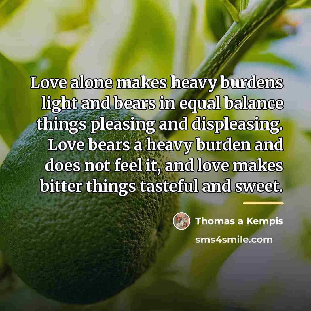 “Love alone makes heavy burdens light and bears in equal…” quote by Thomas a Kempis