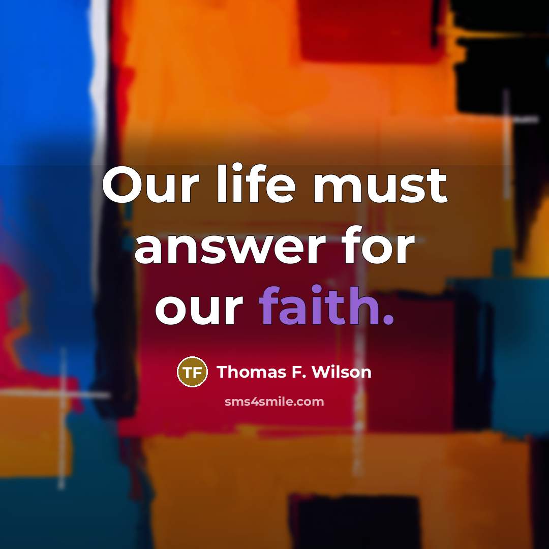 “Our life must answer for our faith.…” quote by Thomas F. Wilson
