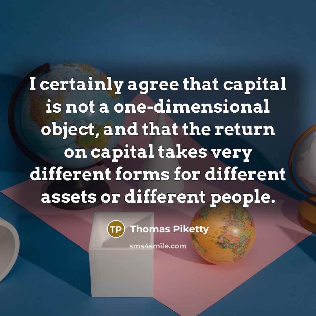 “I certainly agree that capital is not a one-dimensional object,…” quote by Thomas Piketty