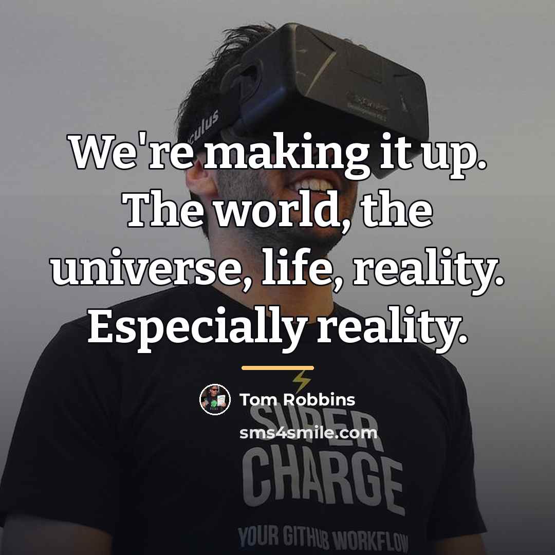 “We're making it up. The world, the universe, life, reality.…” quote by Tom Robbins