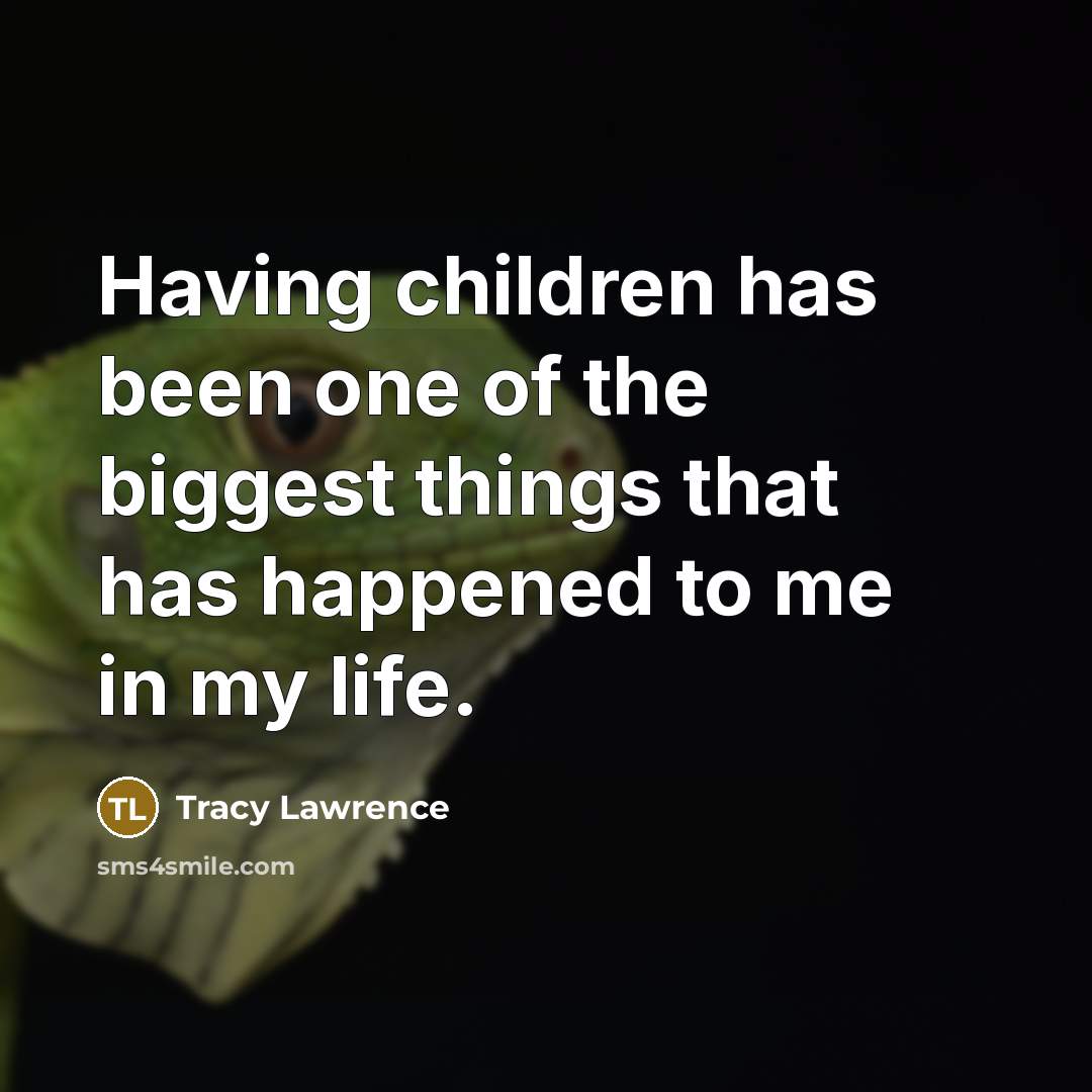 “Having children has been one of the biggest things that…” quote by Tracy Lawrence