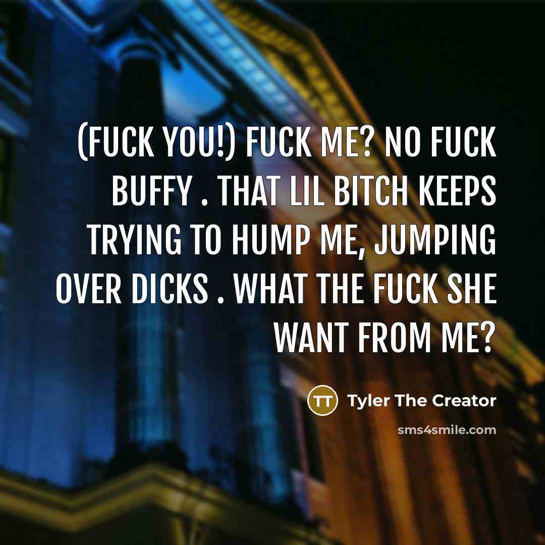 “(FUCK YOU!) Fuck Me? No Fuck Buffy . That Lil Bitch Keeps Trying To Hump Me, Jumping Over Dicks . What The Fuck She Want From Me?” quote by Tyler The Creator
