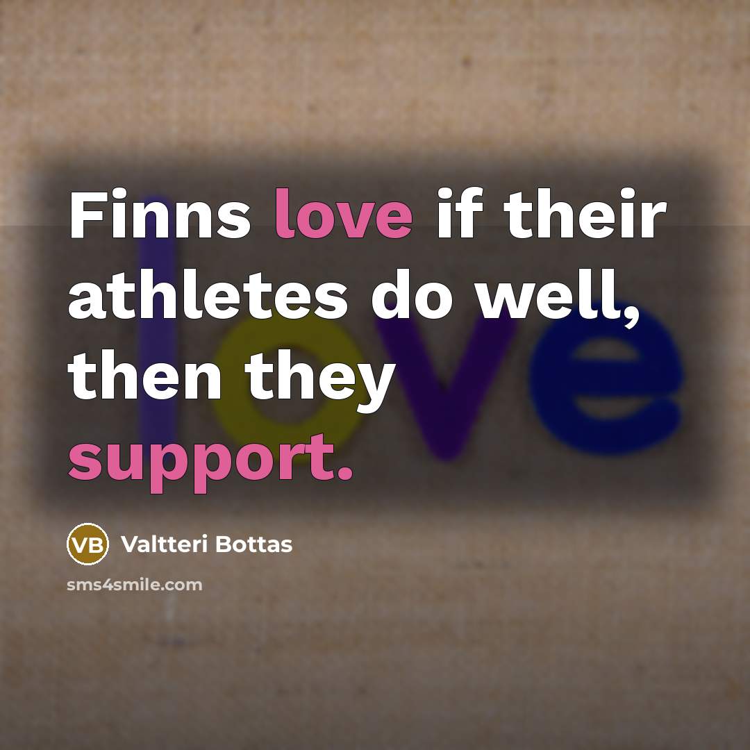 “Finns love if their athletes do well, then they support.…” quote by Valtteri Bottas