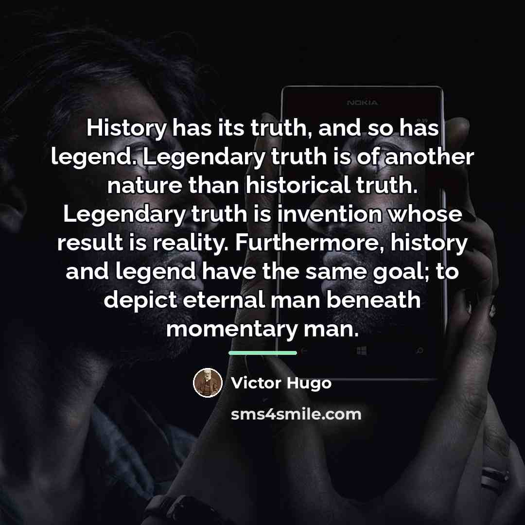 “History has its truth, and so has legend. Legendary truth…” quote by Victor Hugo