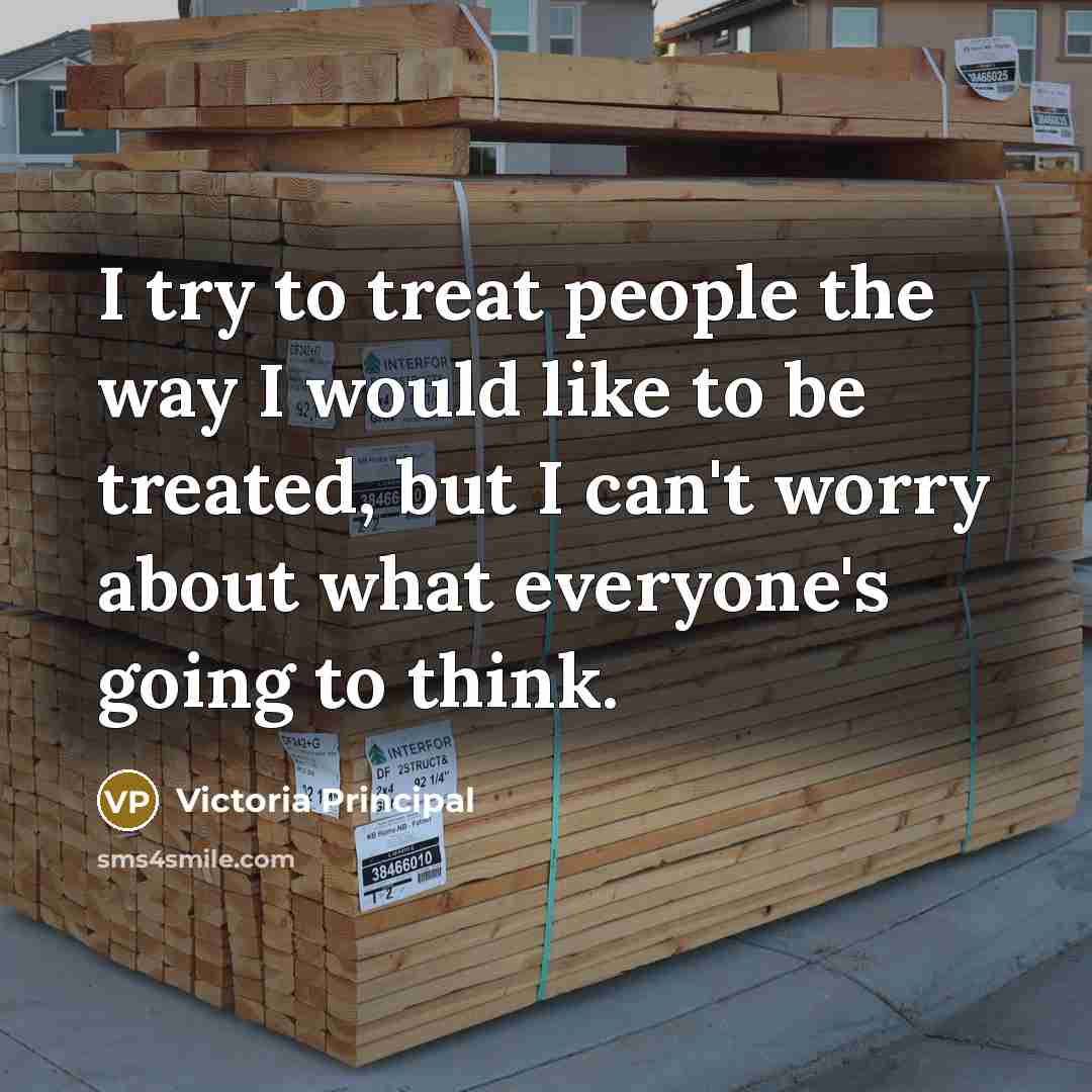 “I try to treat people the way I would like…” quote by Victoria Principal
