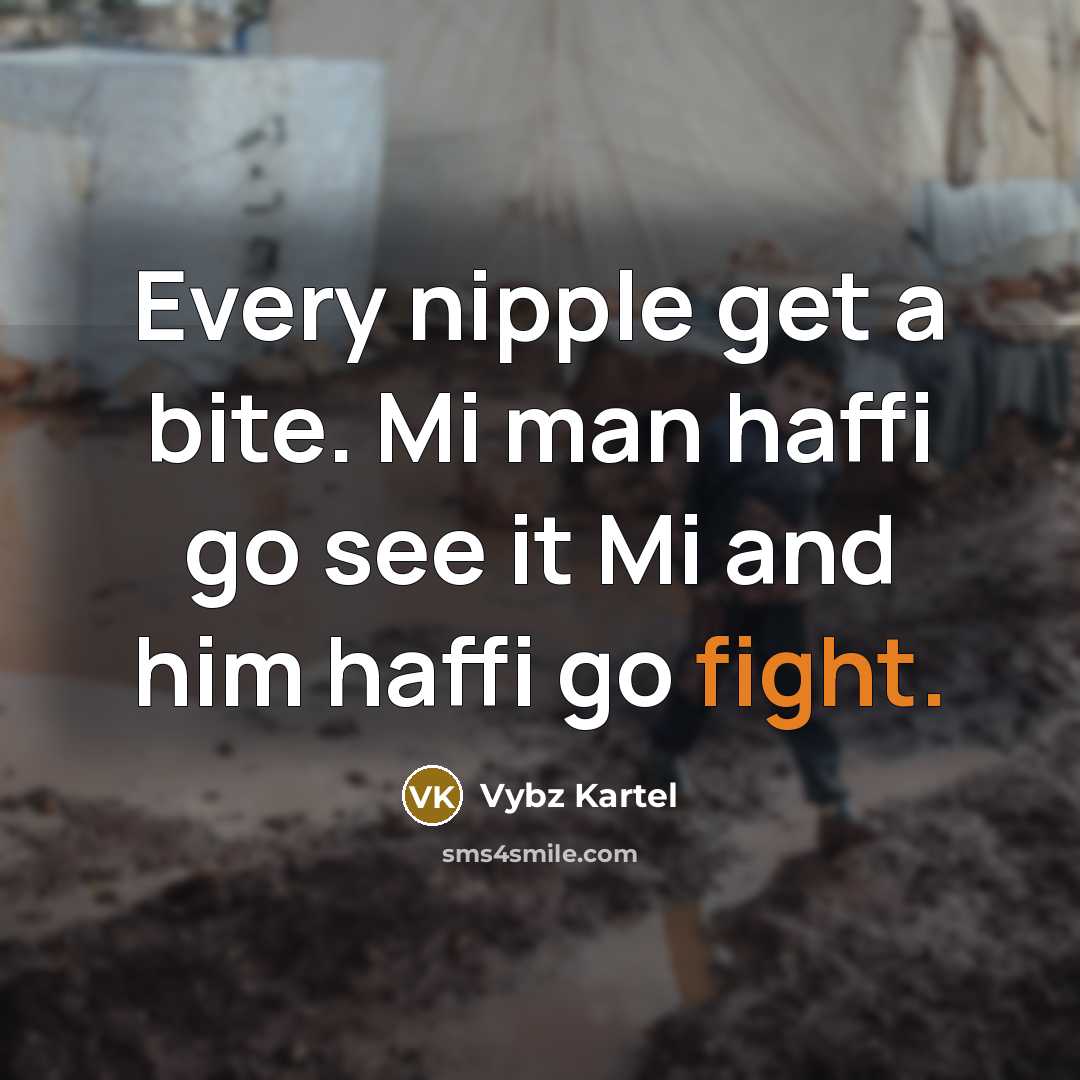“Every nipple get a bite. Mi man haffi go see it Mi and him haffi go fight.” quote by Vybz Kartel