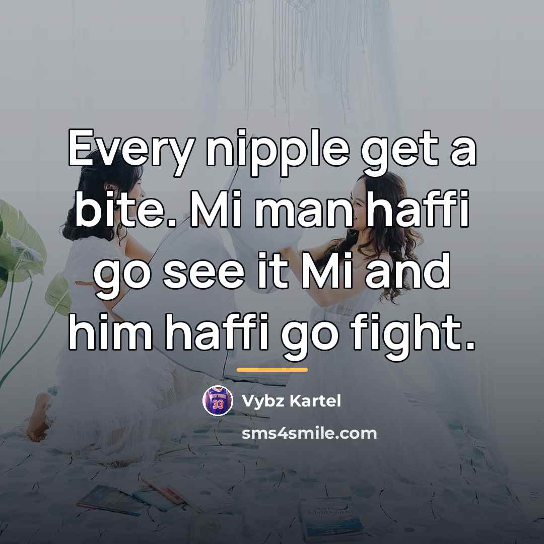 “Every nipple get a bite. Mi man haffi go see…” quote by Vybz Kartel