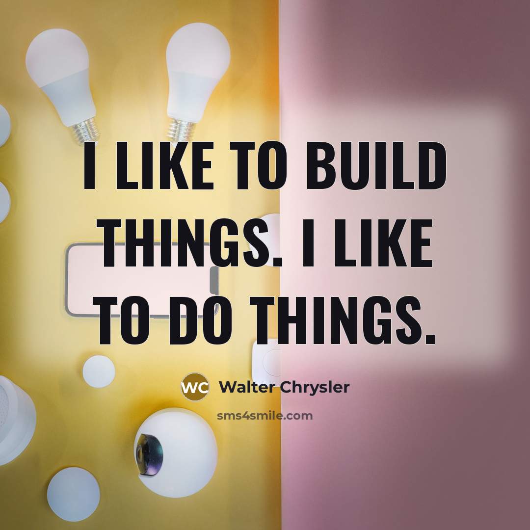 “I like to build things. I like to do things.…” quote by Walter Chrysler