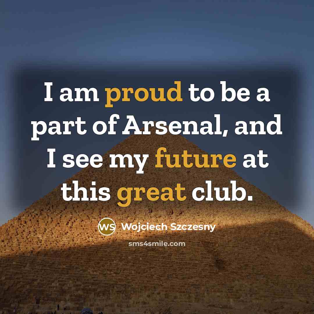 “I am proud to be a part of Arsenal, and I see my future at this great club.” quote by Wojciech Szczesny