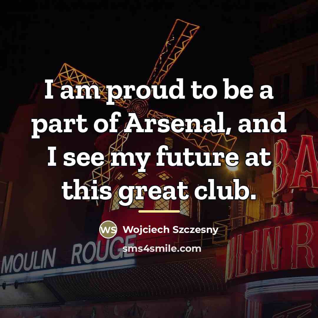 “I am proud to be a part of Arsenal, and…” quote by Wojciech Szczesny