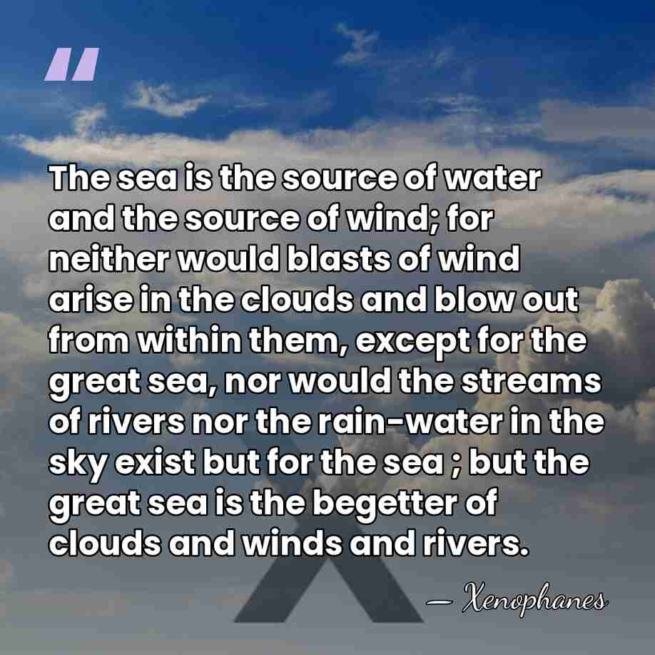 The sea is the source of water and the source of wind;&hellip; - Xenophanes