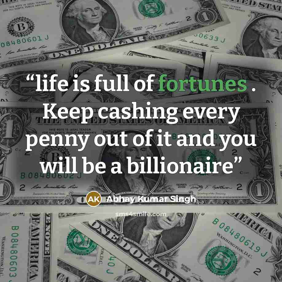 “life is full of fortunes . Keep cashing every penny out of it and you will be a billionaire” quote by Abhay Kumar Singh