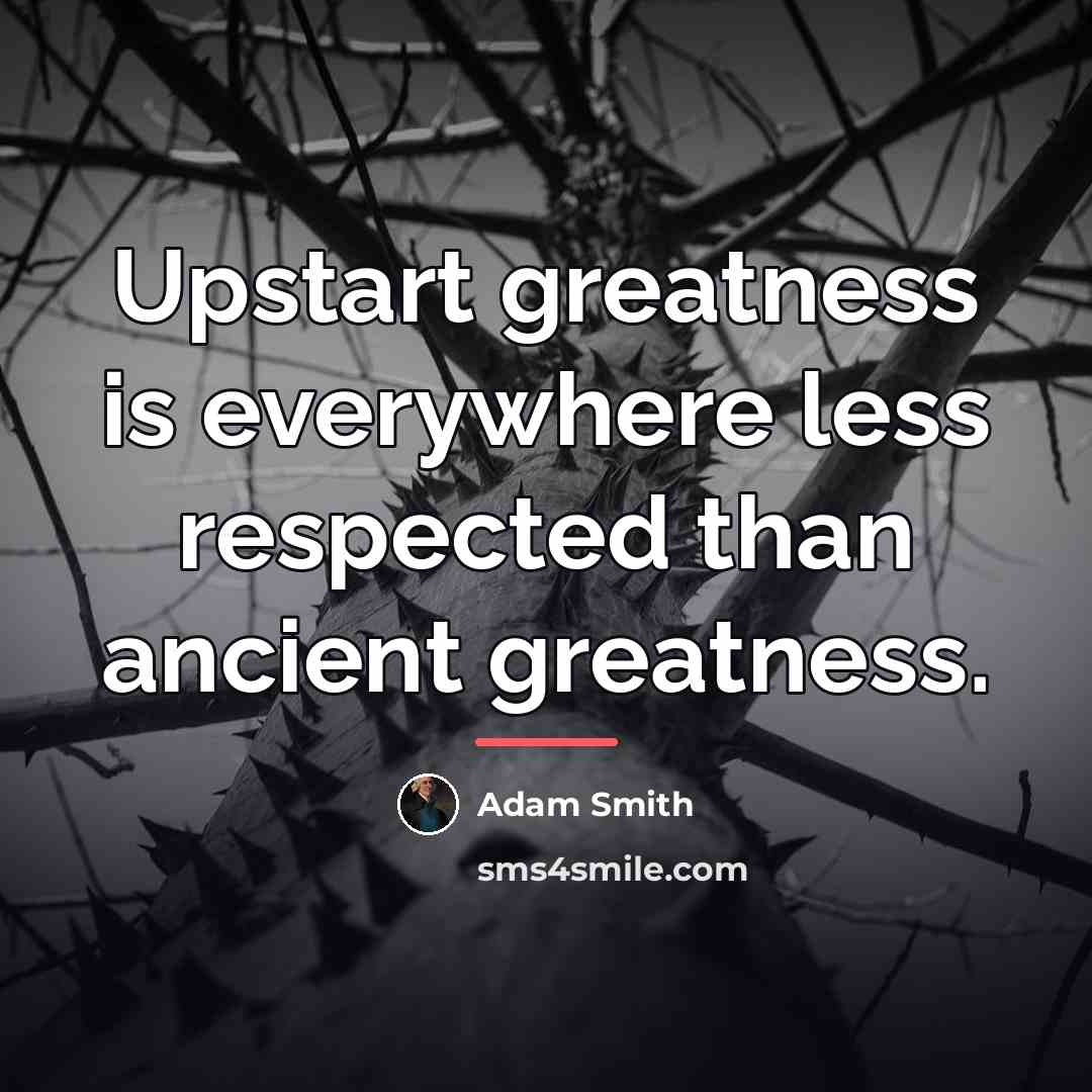 “Upstart greatness is everywhere less respected than ancient greatness.…” quote by Adam Smith