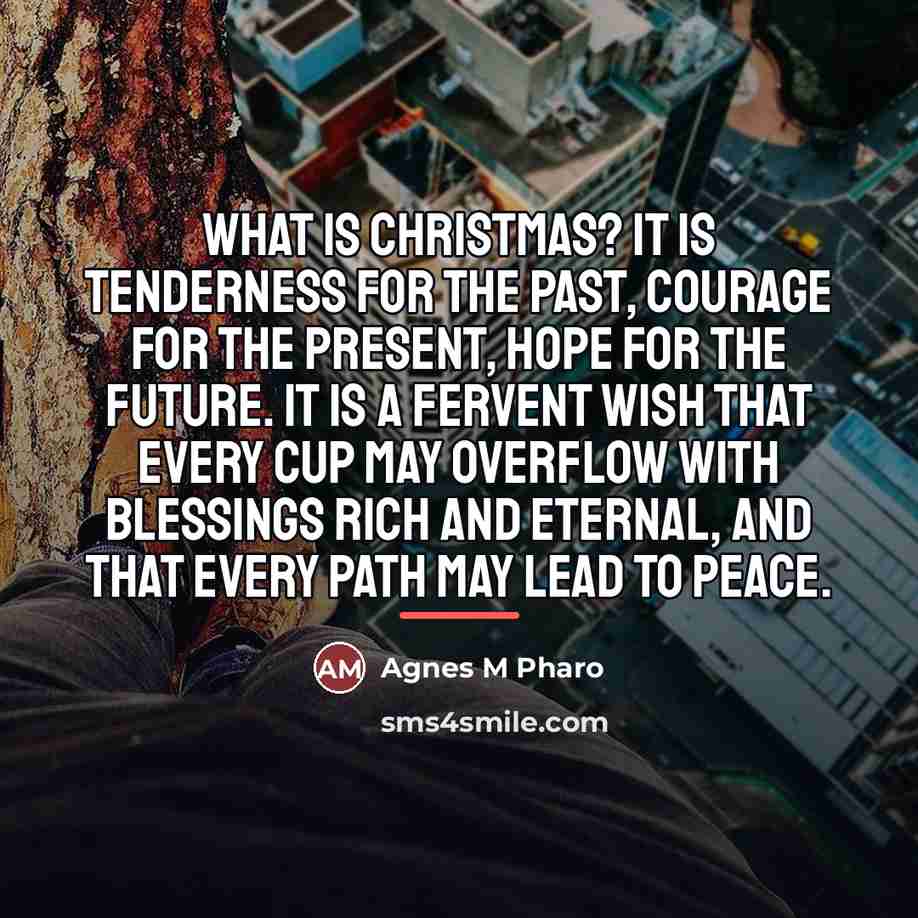 “What is Christmas? It is tenderness for the past, courage…” quote by Agnes M Pharo