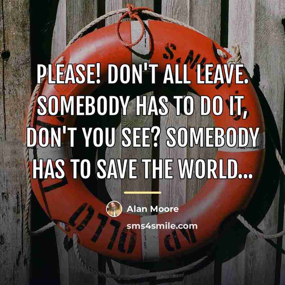 “Please! Don't all leave. Somebody has to do it, don't…” quote by Alan Moore