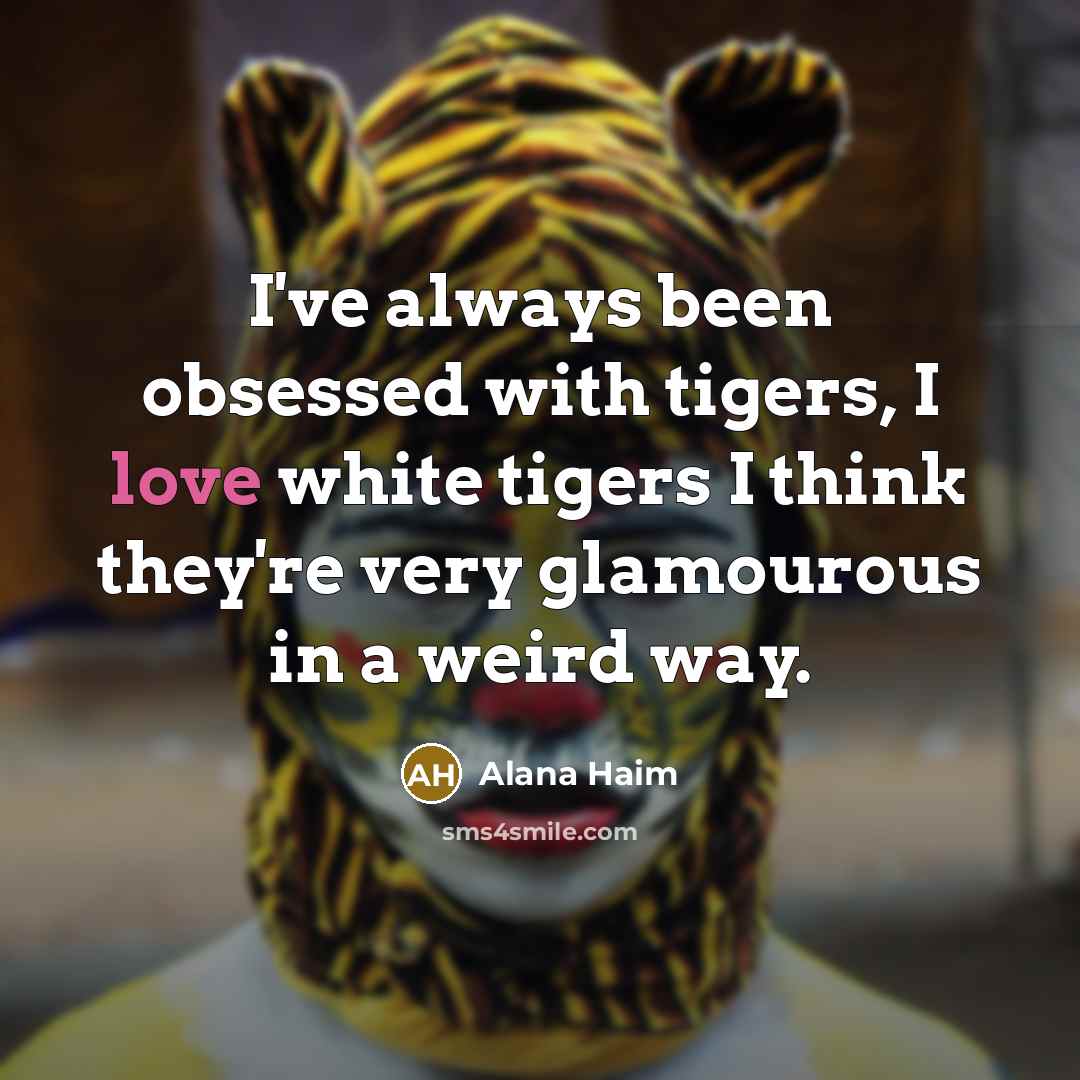 “I've always been obsessed with tigers, I love white tigers…” quote by Alana Haim