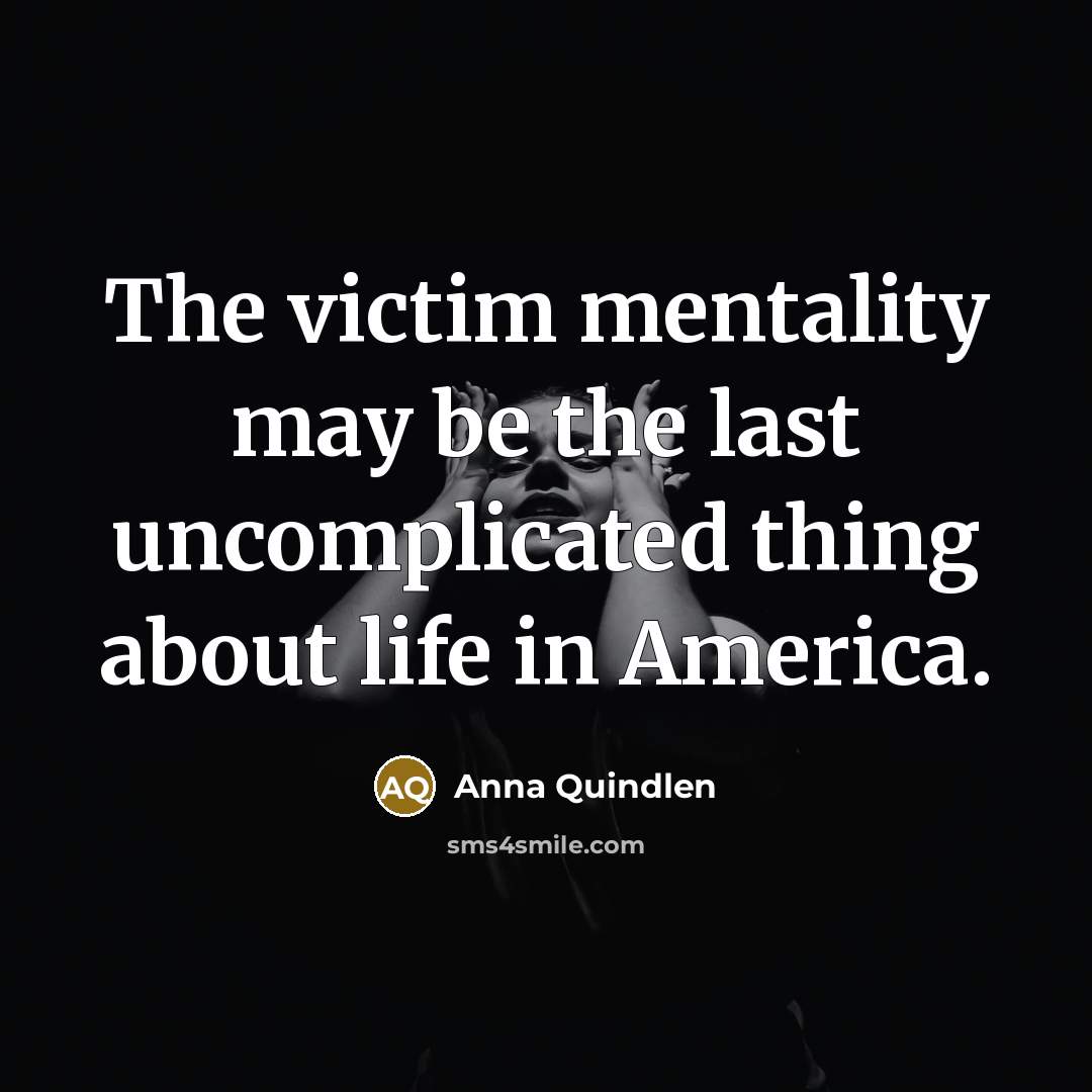 “The victim mentality may be the last uncomplicated thing about…” quote by Anna Quindlen