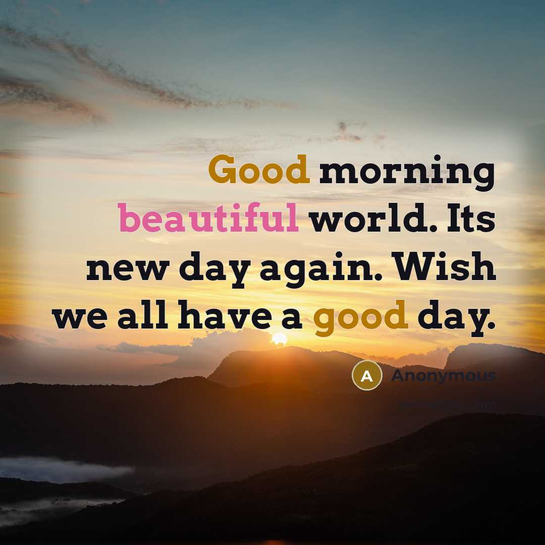 “Good morning beautiful world. Its new day again. Wish we all have a good day.” quote by Anonymous