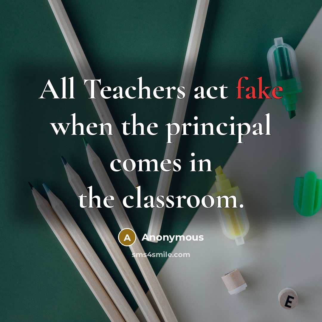 “All Teachers act fake when the principal comes in the…” quote by Anonymous