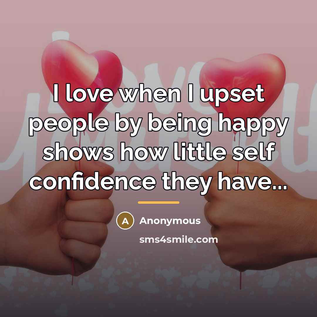 “I love when I upset people by being happy shows…” quote by Anonymous