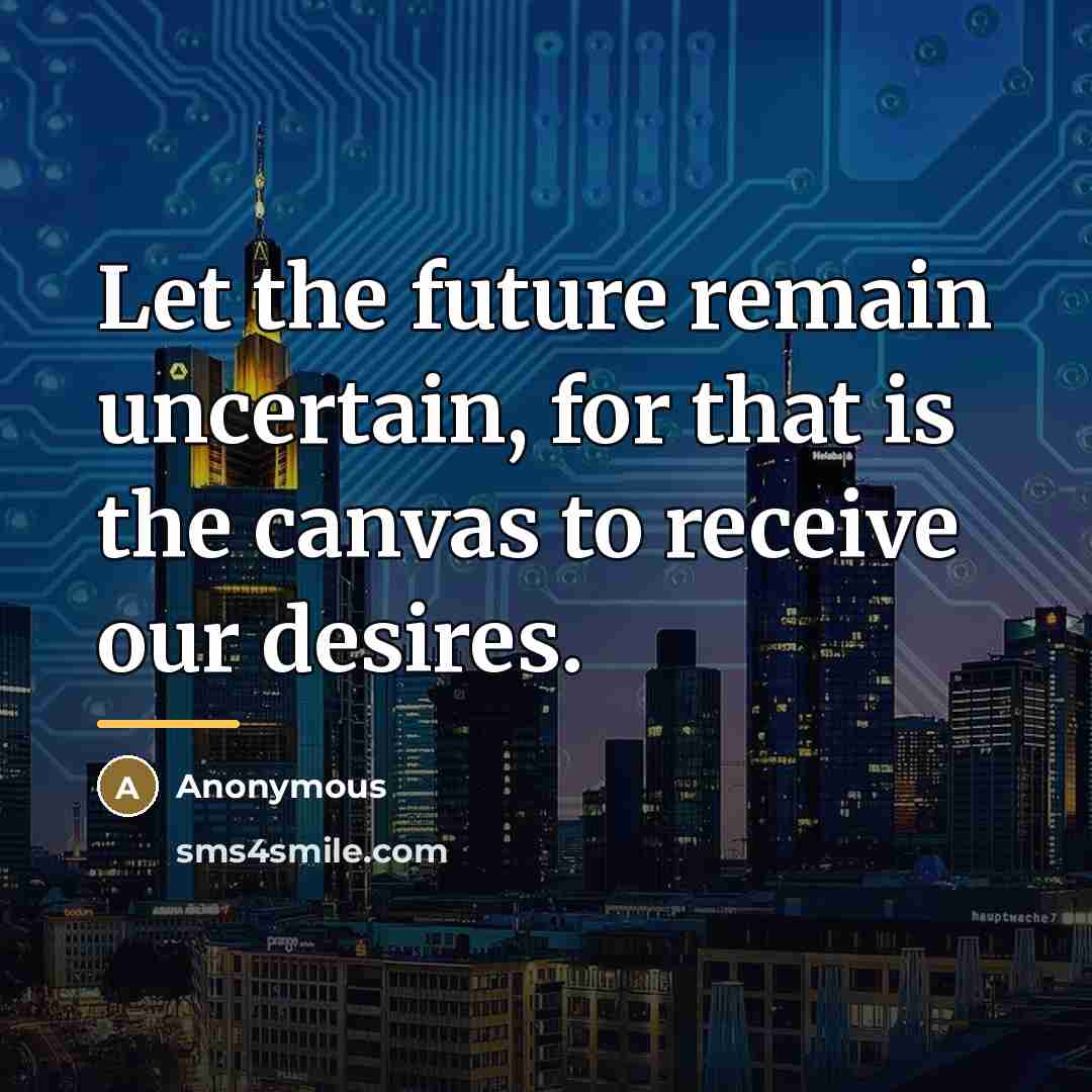 “Let the future remain uncertain, for that is the canvas…” quote by Anonymous