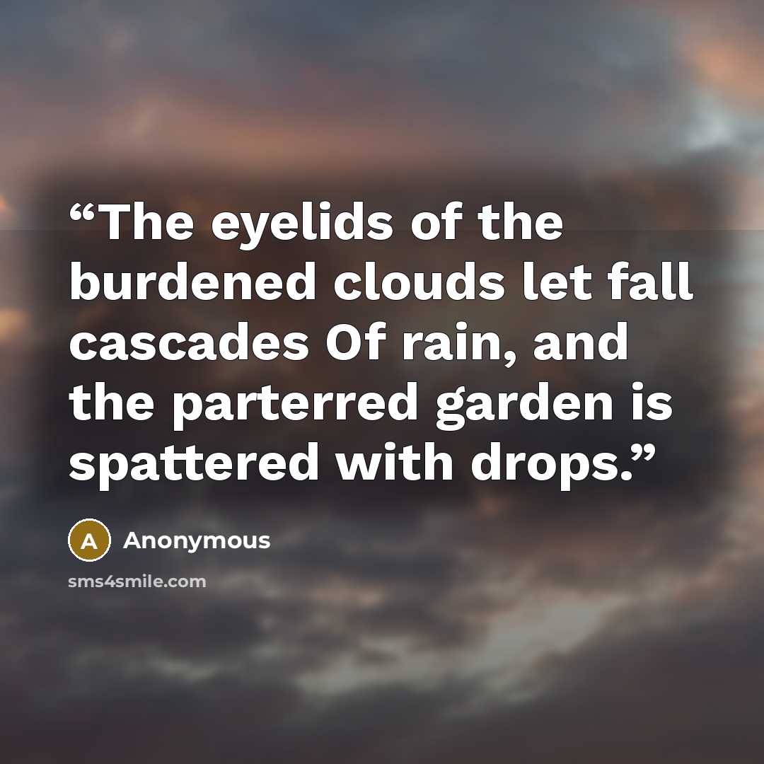“The eyelids of the burdened clouds let fall cascades Of rain, and the parterred garden is spattered with drops.” quote by Anonymous