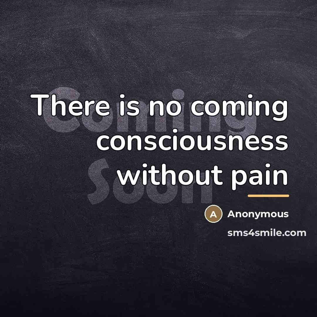 “There is no coming consciousness without pain…” quote by Anonymous