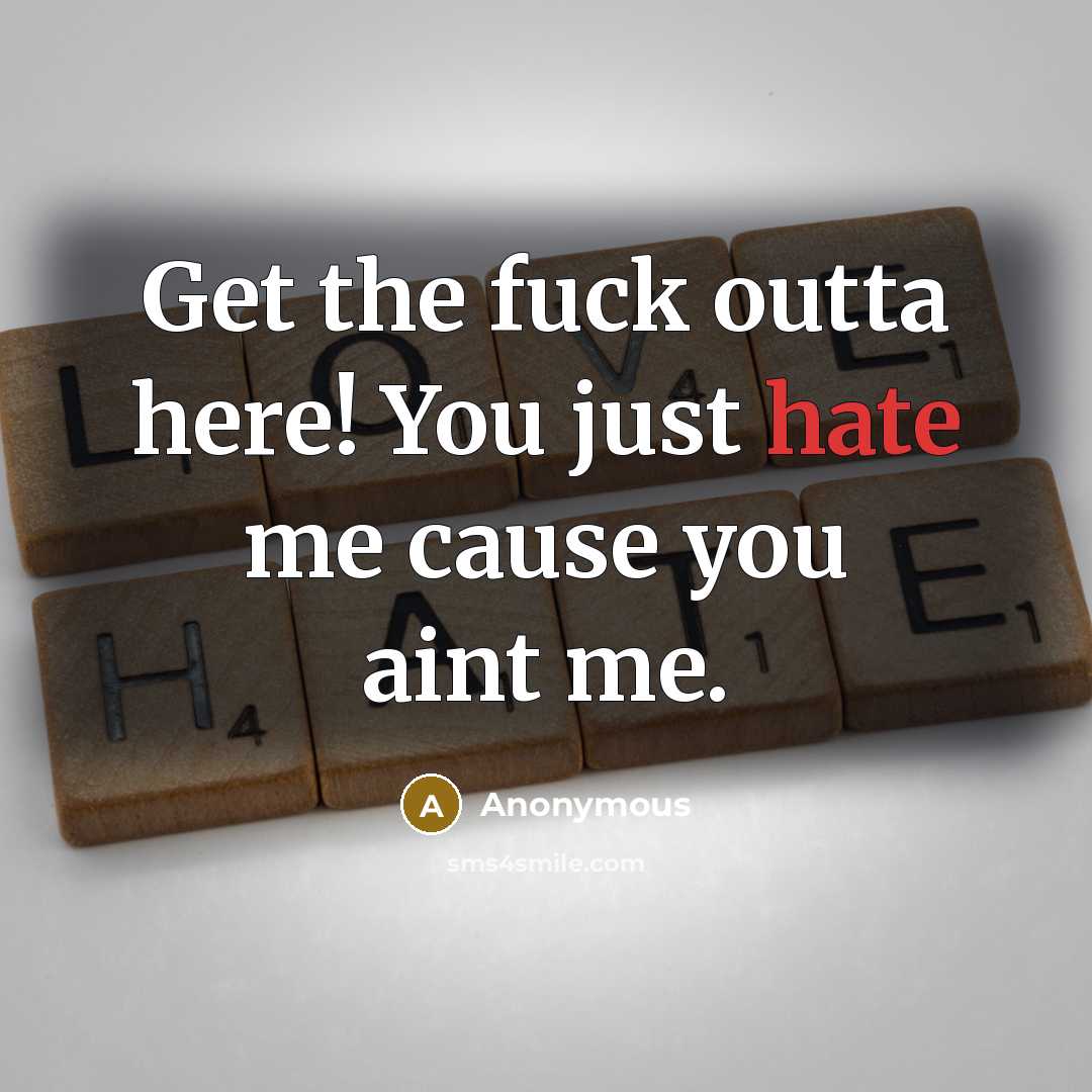 “Get the fuck outta here! You just hate me cause…” quote by Anonymous