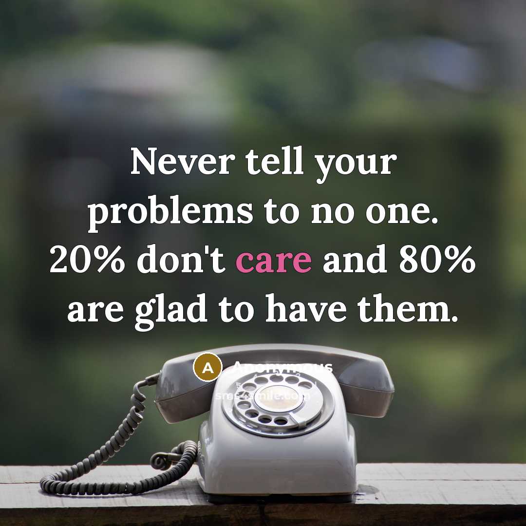 “Never tell your problems to no one. 20% don't care…” quote by Anonymous