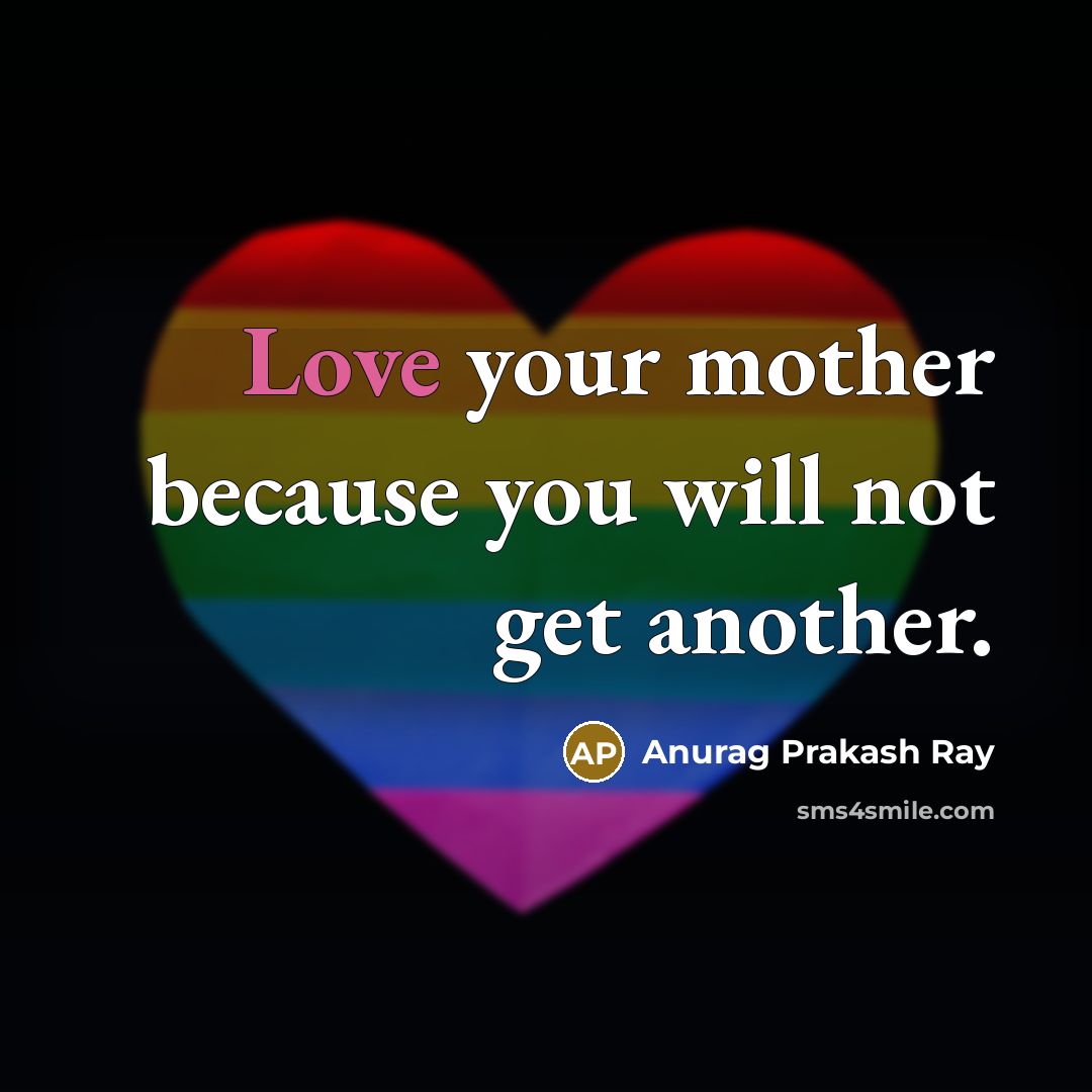 “Love your mother because you will not get another.…” quote by Anurag Prakash Ray