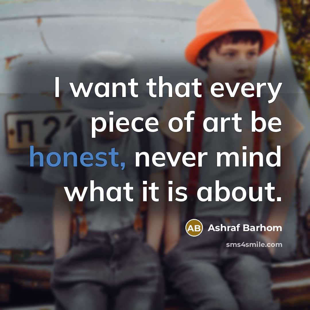 “I want that every piece of art be honest, never…” quote by Ashraf Barhom